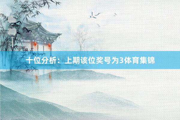 十位分析：上期该位奖号为3体育集锦