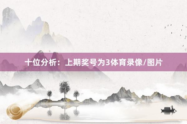 十位分析：上期奖号为3体育录像/图片