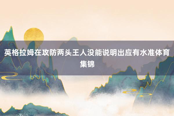 英格拉姆在攻防两头王人没能说明出应有水准体育集锦
