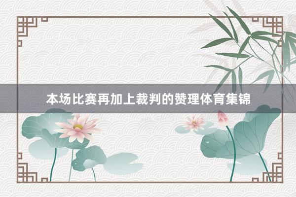 本场比赛再加上裁判的赞理体育集锦