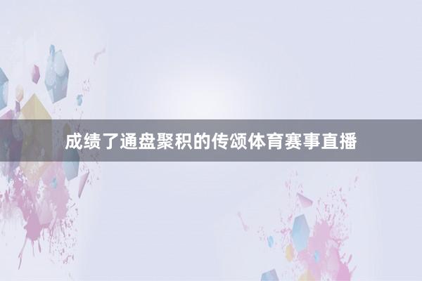 成绩了通盘聚积的传颂体育赛事直播