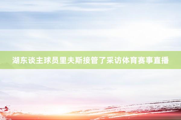 湖东谈主球员里夫斯接管了采访体育赛事直播