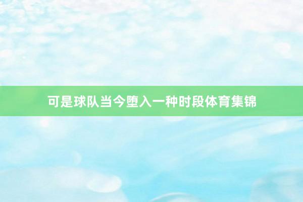 可是球队当今堕入一种时段体育集锦