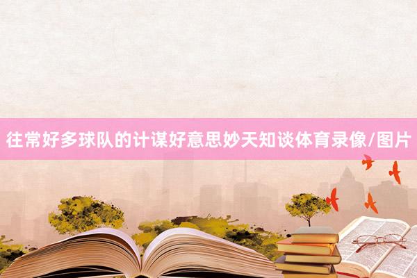 往常好多球队的计谋好意思妙天知谈体育录像/图片