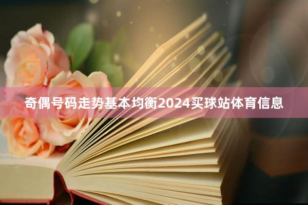 奇偶号码走势基本均衡2024买球站体育信息