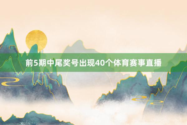 前5期中尾奖号出现40个体育赛事直播