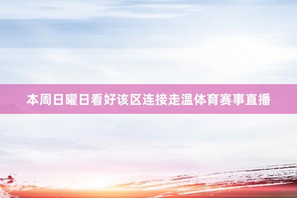 本周日曜日看好该区连接走温体育赛事直播