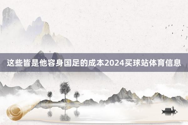 这些皆是他容身国足的成本2024买球站体育信息
