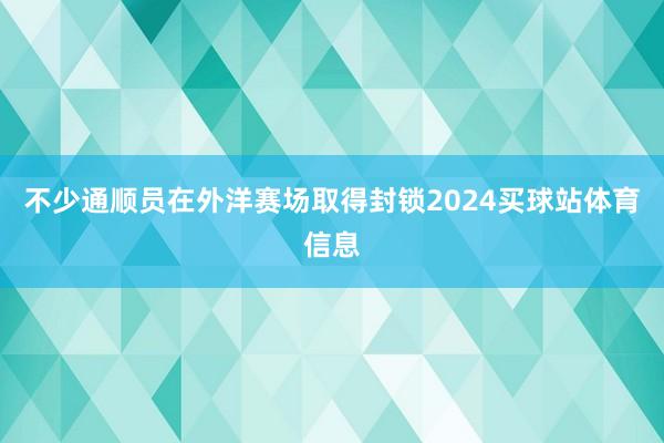 不少通顺员在外洋赛场取得封锁2024买球站体育信息