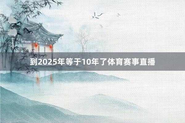 到2025年等于10年了体育赛事直播