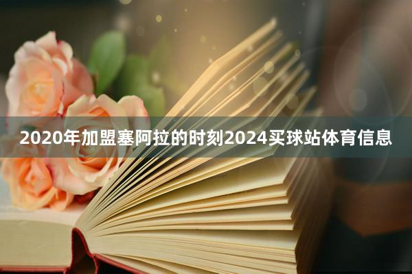 2020年加盟塞阿拉的时刻2024买球站体育信息