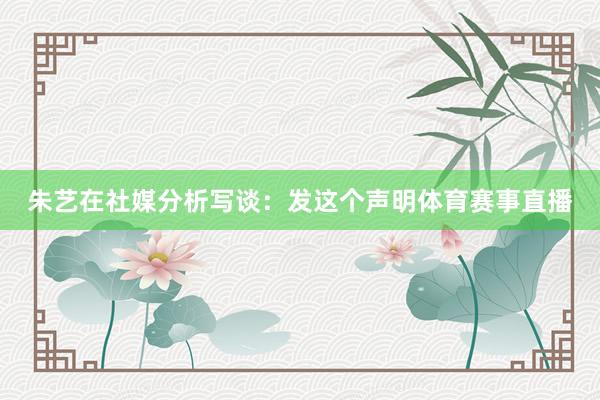 朱艺在社媒分析写谈：发这个声明体育赛事直播