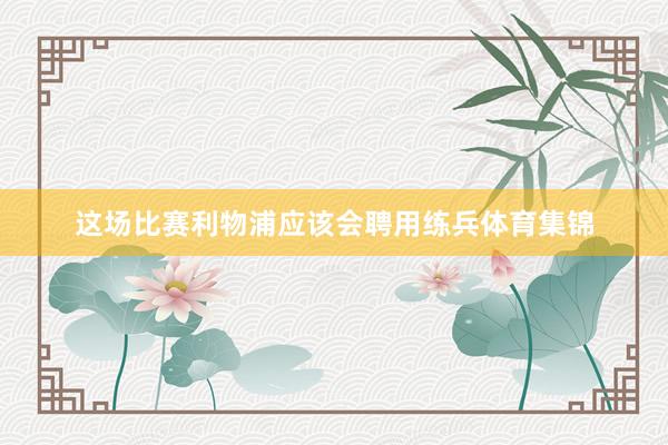 这场比赛利物浦应该会聘用练兵体育集锦