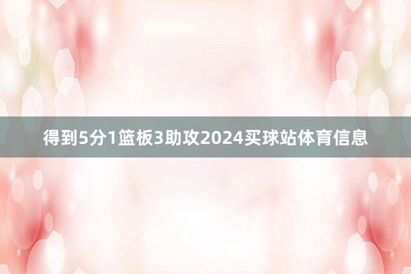 得到5分1篮板3助攻2024买球站体育信息
