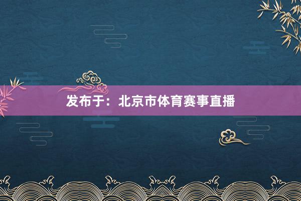 发布于：北京市体育赛事直播