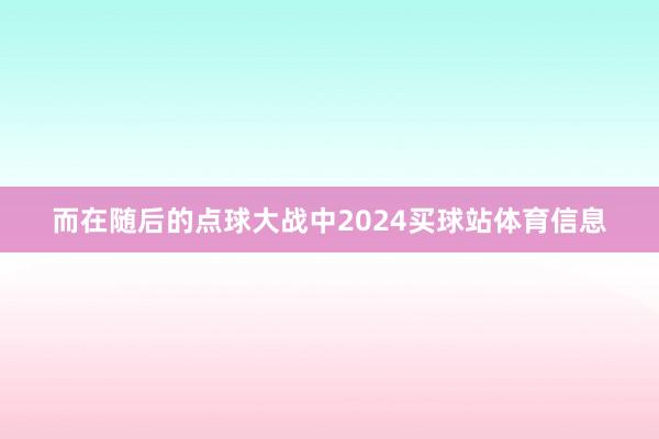 而在随后的点球大战中2024买球站体育信息