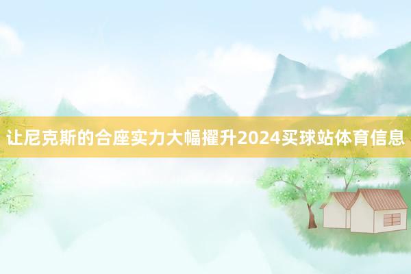 让尼克斯的合座实力大幅擢升2024买球站体育信息