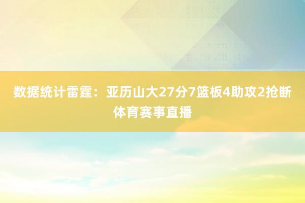 数据统计雷霆：亚历山大27分7篮板4助攻2抢断体育赛事直播