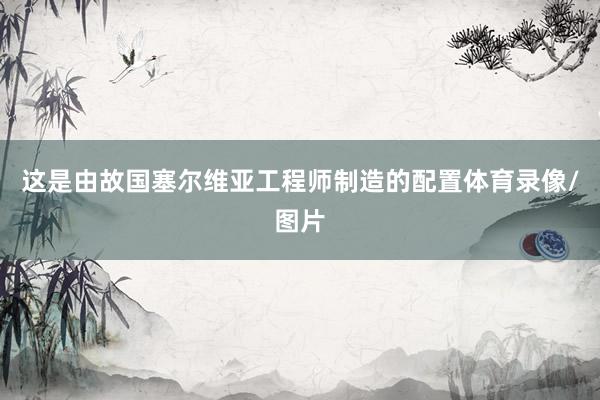 这是由故国塞尔维亚工程师制造的配置体育录像/图片