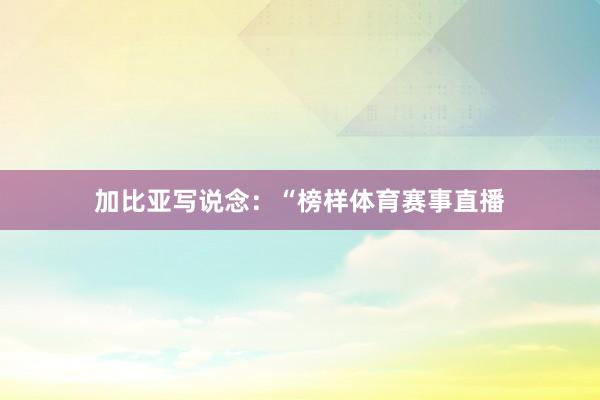 加比亚写说念：“榜样体育赛事直播