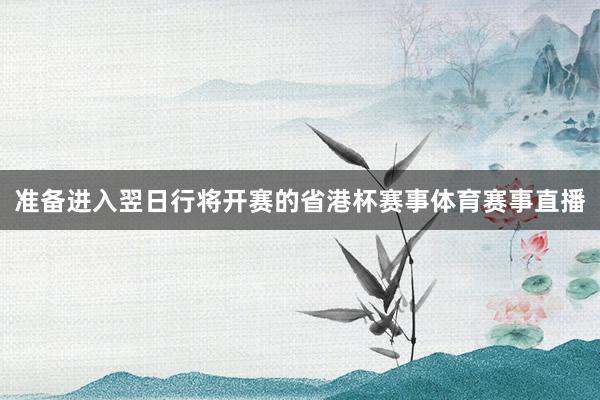 准备进入翌日行将开赛的省港杯赛事体育赛事直播