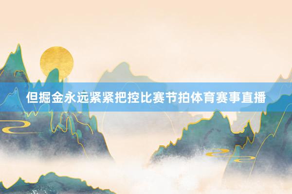 但掘金永远紧紧把控比赛节拍体育赛事直播