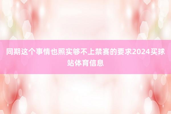 同期这个事情也照实够不上禁赛的要求2024买球站体育信息