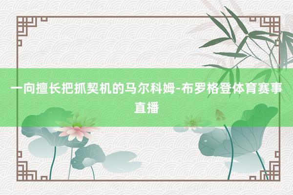 一向擅长把抓契机的马尔科姆-布罗格登体育赛事直播
