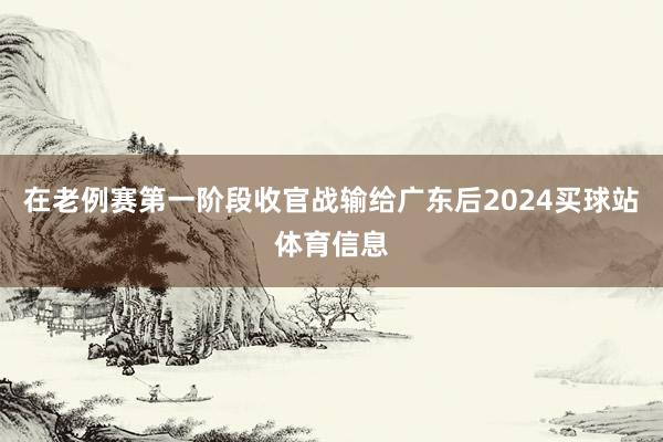 在老例赛第一阶段收官战输给广东后2024买球站体育信息
