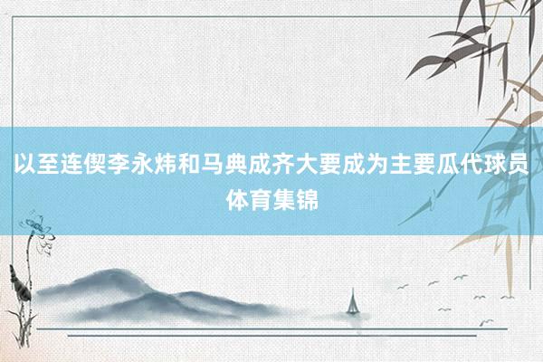 以至连偰李永炜和马典成齐大要成为主要瓜代球员体育集锦