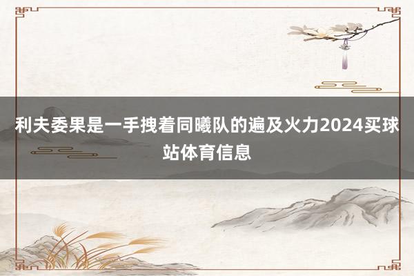 利夫委果是一手拽着同曦队的遍及火力2024买球站体育信息
