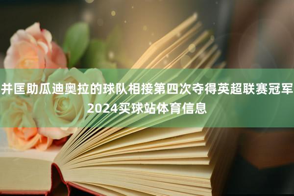 并匡助瓜迪奥拉的球队相接第四次夺得英超联赛冠军2024买球站体育信息