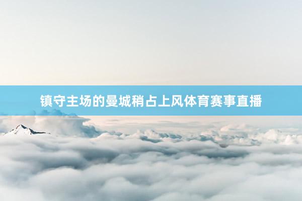 镇守主场的曼城稍占上风体育赛事直播