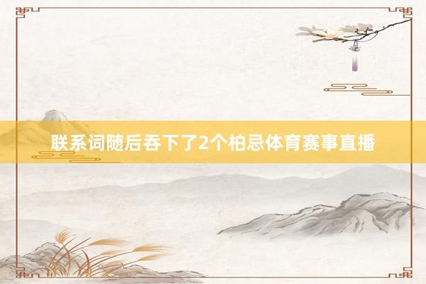 联系词随后吞下了2个柏忌体育赛事直播
