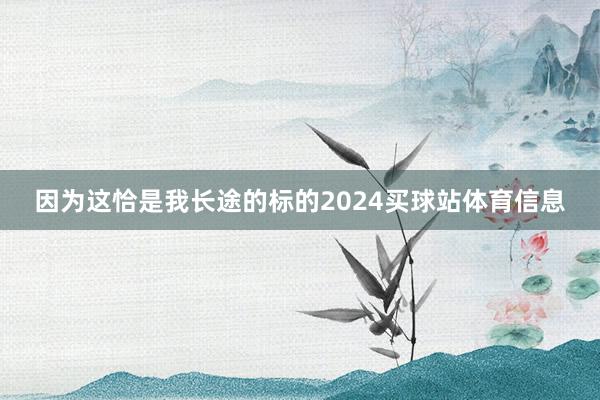 因为这恰是我长途的标的2024买球站体育信息