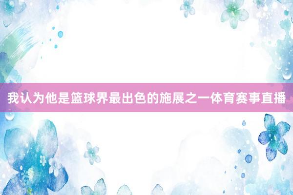 我认为他是篮球界最出色的施展之一体育赛事直播