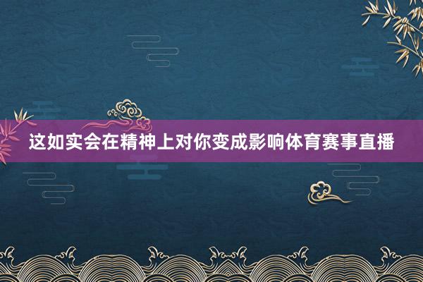 这如实会在精神上对你变成影响体育赛事直播