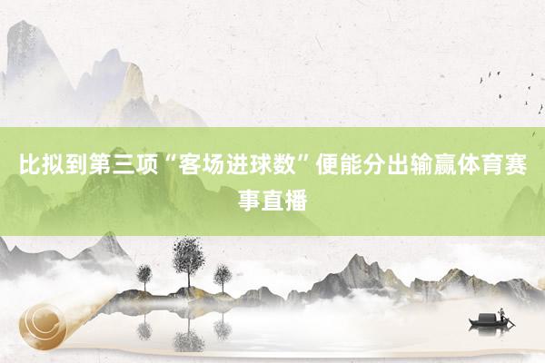 比拟到第三项“客场进球数”便能分出输赢体育赛事直播