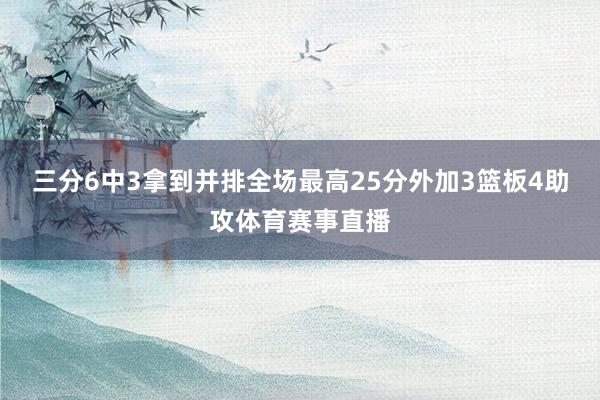 三分6中3拿到并排全场最高25分外加3篮板4助攻体育赛事直播