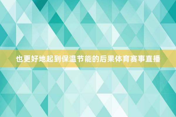 也更好地起到保温节能的后果体育赛事直播