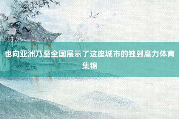 也向亚洲乃至全国展示了这座城市的独到魔力体育集锦