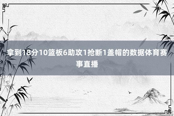 拿到18分10篮板6助攻1抢断1盖帽的数据体育赛事直播