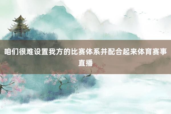 咱们很难设置我方的比赛体系并配合起来体育赛事直播