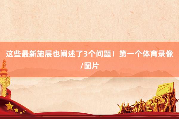 这些最新施展也阐述了3个问题！第一个体育录像/图片