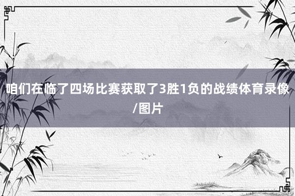 咱们在临了四场比赛获取了3胜1负的战绩体育录像/图片
