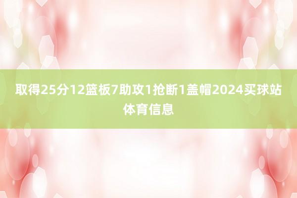取得25分12篮板7助攻1抢断1盖帽2024买球站体育信息