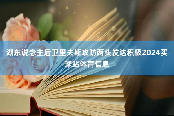 湖东说念主后卫里夫斯攻防两头发达积极2024买球站体育信息