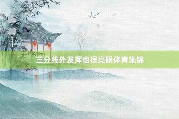 三分线外发挥也很亮眼体育集锦