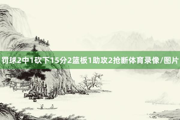 罚球2中1砍下15分2篮板1助攻2抢断体育录像/图片