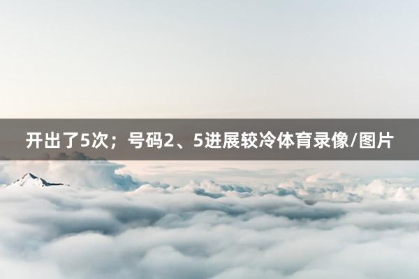 开出了5次；号码2、5进展较冷体育录像/图片